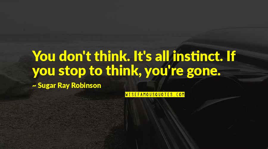 You're Gone Quotes By Sugar Ray Robinson: You don't think. It's all instinct. If you