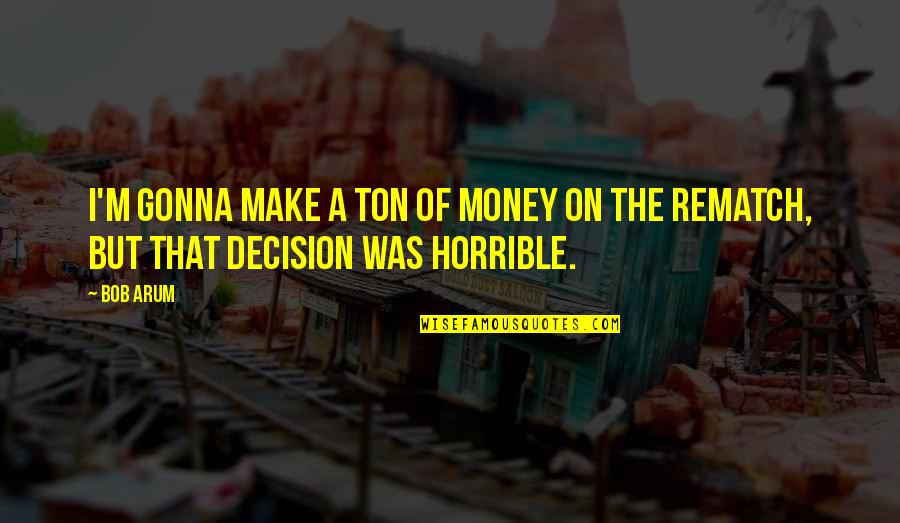 You're Gonna Make It Quotes By Bob Arum: I'm gonna make a ton of money on