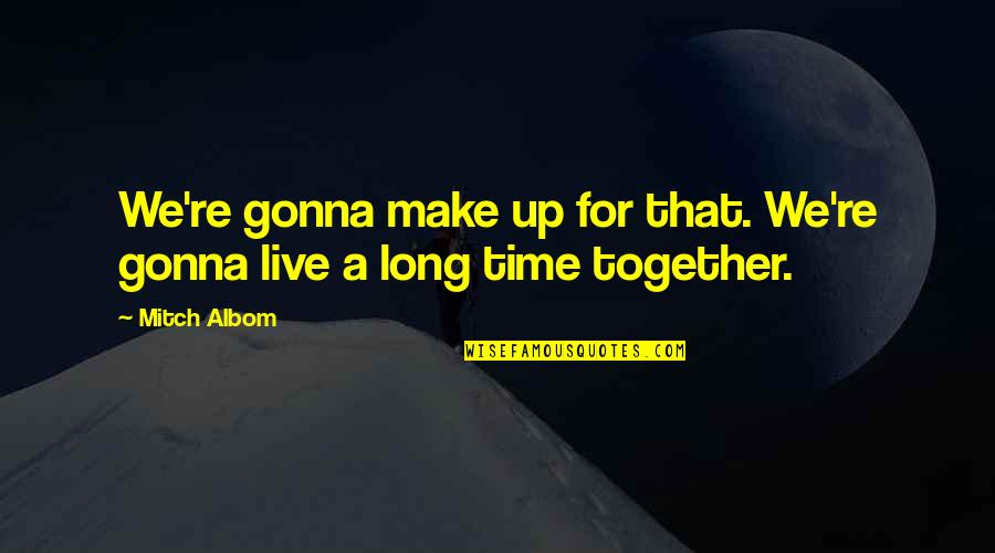 You're Gonna Make It Quotes By Mitch Albom: We're gonna make up for that. We're gonna