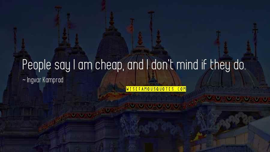 You're Gonna Miss This Quotes By Ingvar Kamprad: People say I am cheap, and I don't