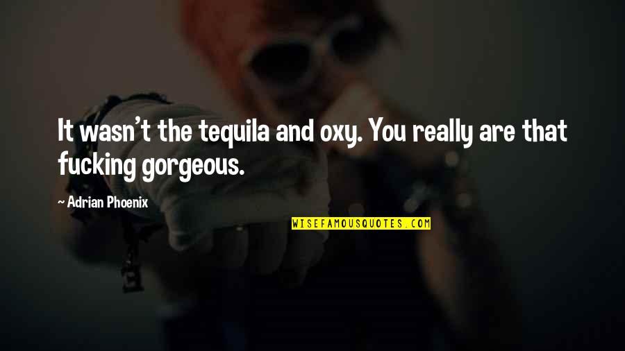 You're Gorgeous Quotes By Adrian Phoenix: It wasn't the tequila and oxy. You really