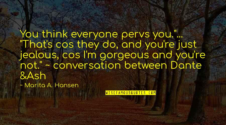 You're Gorgeous Quotes By Marita A. Hansen: You think everyone pervs you."... "That's cos they