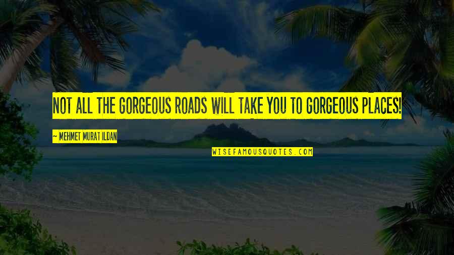 You're Gorgeous Quotes By Mehmet Murat Ildan: Not all the gorgeous roads will take you