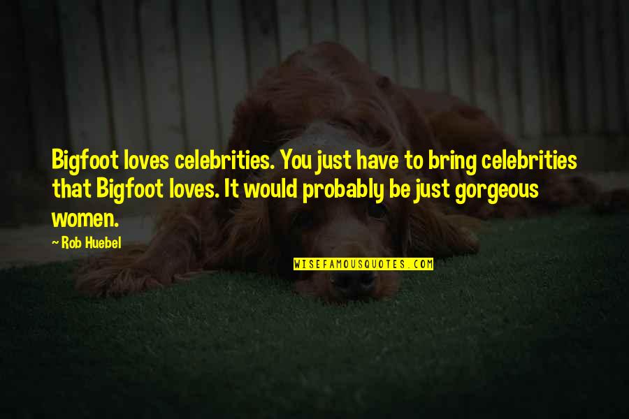 You're Gorgeous Quotes By Rob Huebel: Bigfoot loves celebrities. You just have to bring