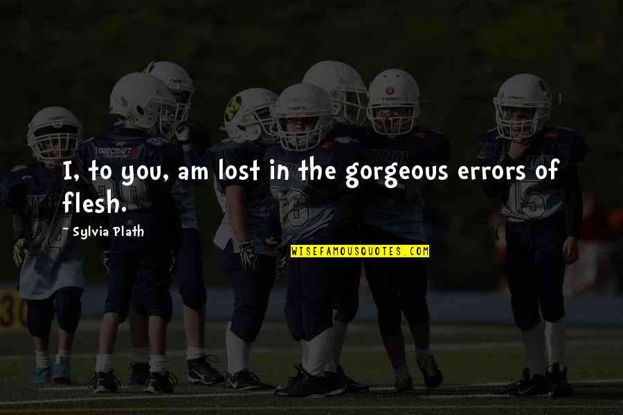 You're Gorgeous Quotes By Sylvia Plath: I, to you, am lost in the gorgeous