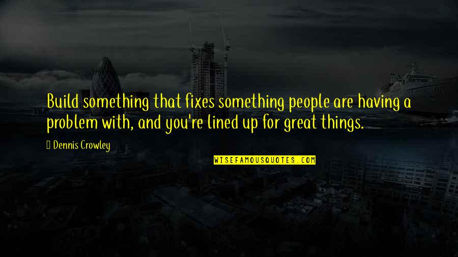 You're Great Quotes By Dennis Crowley: Build something that fixes something people are having