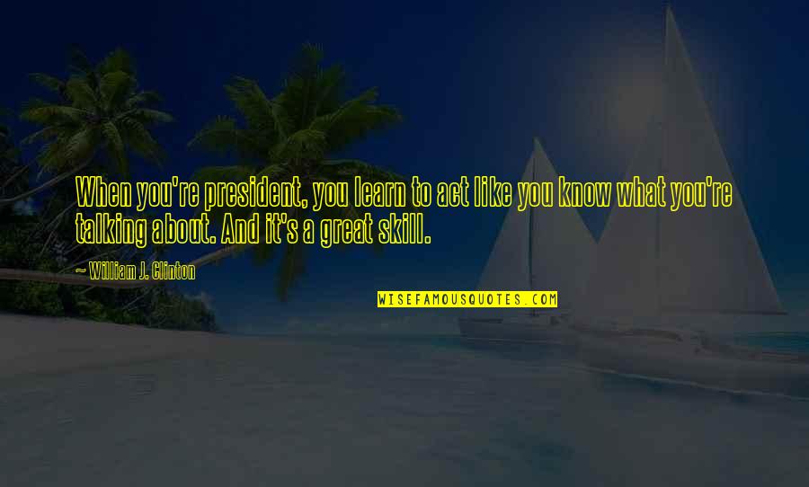 You're Great Quotes By William J. Clinton: When you're president, you learn to act like