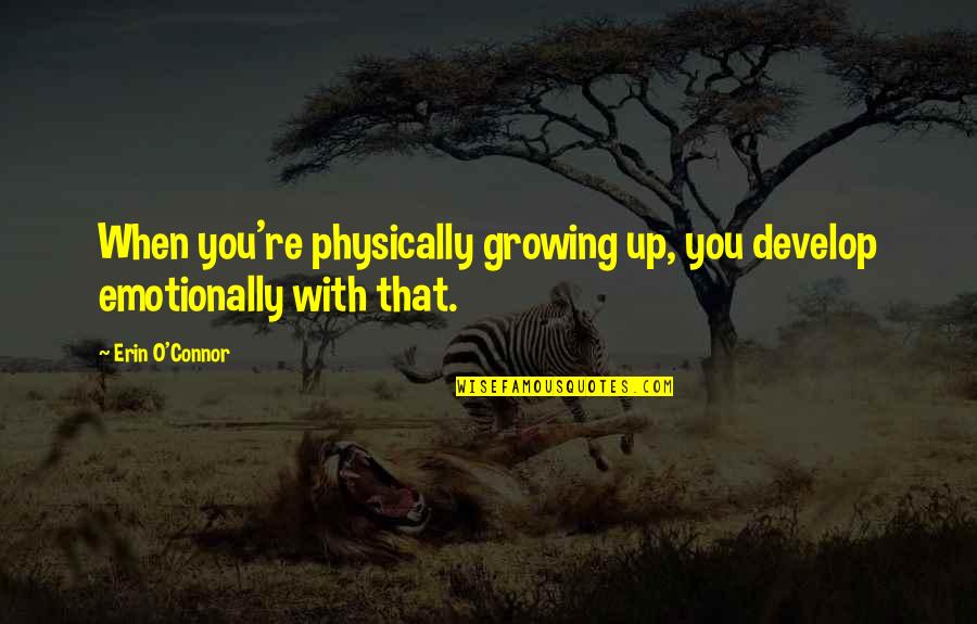You're Growing Up Quotes By Erin O'Connor: When you're physically growing up, you develop emotionally