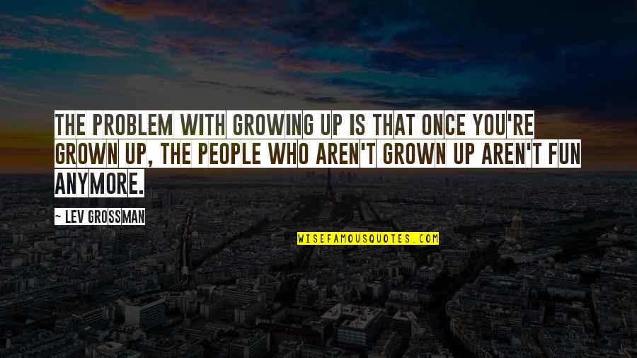 You're Growing Up Quotes By Lev Grossman: The problem with growing up is that once