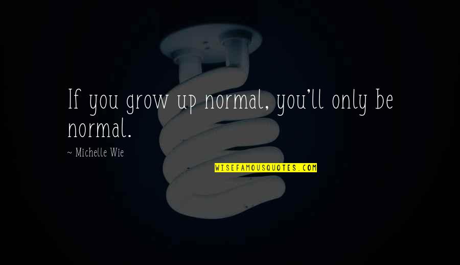 You're Growing Up Quotes By Michelle Wie: If you grow up normal, you'll only be