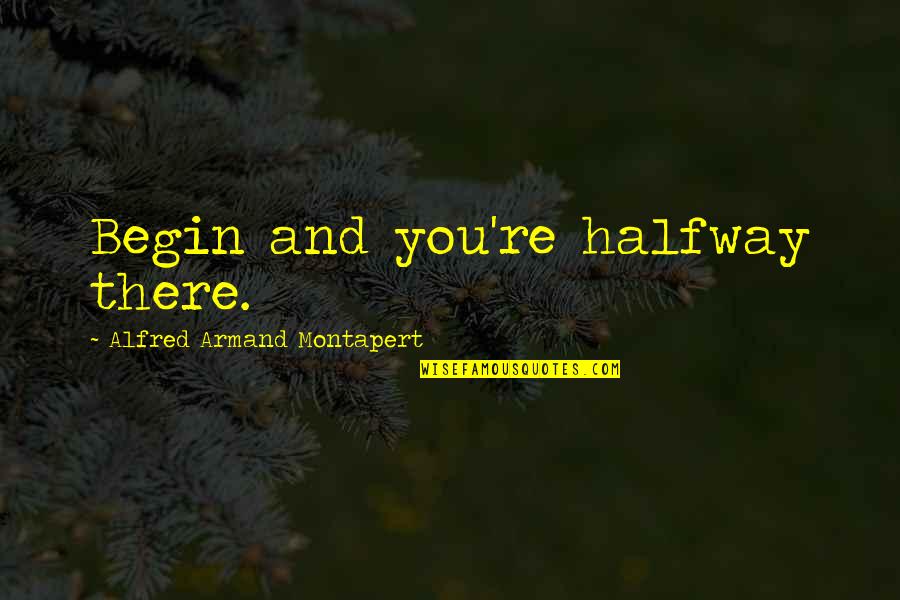 You're Halfway There Quotes By Alfred Armand Montapert: Begin and you're halfway there. You're Halfway There Quotes By Alfred Armand Montapert: Begin and you're halfway there.