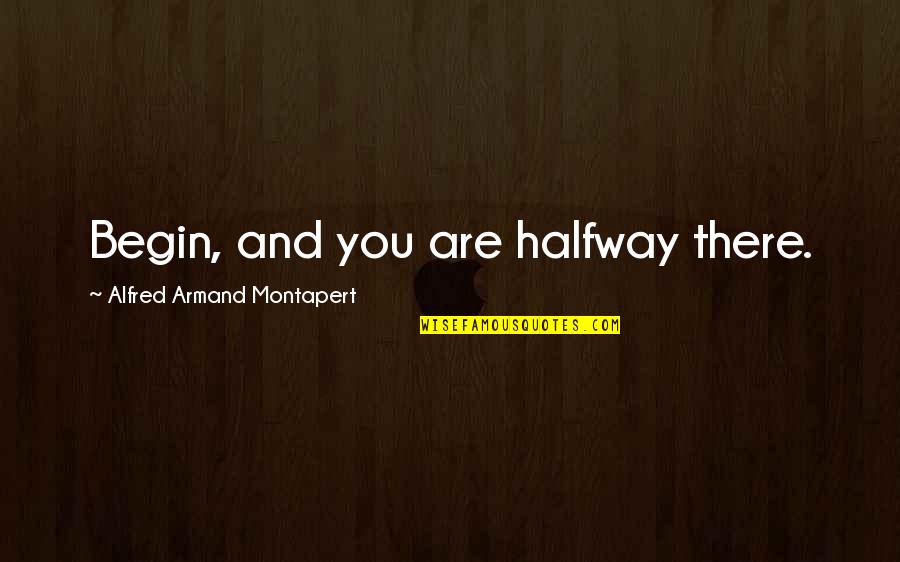 You're Halfway There Quotes By Alfred Armand Montapert: Begin, and you are halfway there. You're Halfway There Quotes By Alfred Armand Montapert: Begin, and you are halfway there.