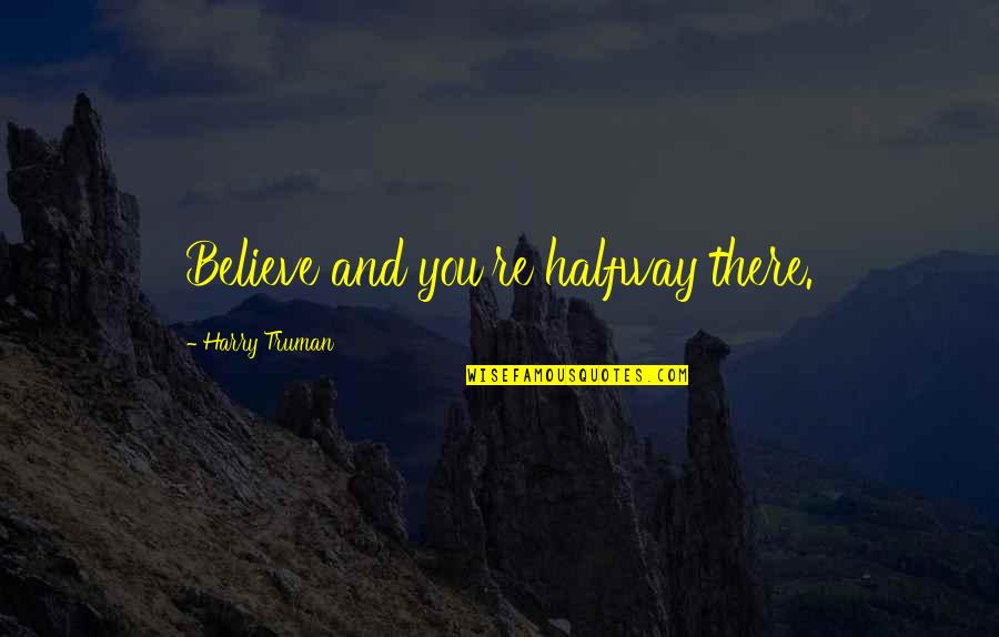 You're Halfway There Quotes By Harry Truman: Believe and you're halfway there. You're Halfway There Quotes By Harry Truman: Believe and you're halfway there.