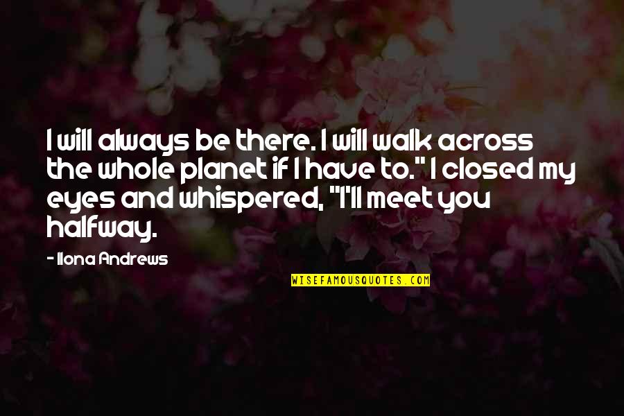 You're Halfway There Quotes By Ilona Andrews: I will always be there. I will walk You're Halfway There Quotes By Ilona Andrews: I will always be there. I will walk