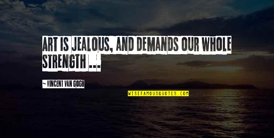 Youre Harshing My Mellow Quote Quotes By Vincent Van Gogh: Art is jealous, and demands our whole strength Youre Harshing My Mellow Quote Quotes By Vincent Van Gogh: Art is jealous, and demands our whole strength