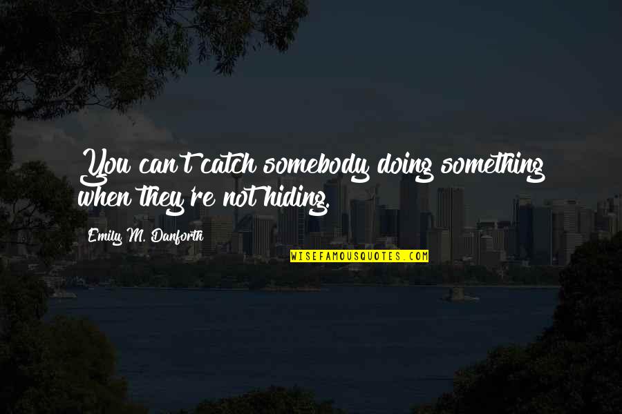 You're Hiding Something Quotes By Emily M. Danforth: You can't catch somebody doing something when they're