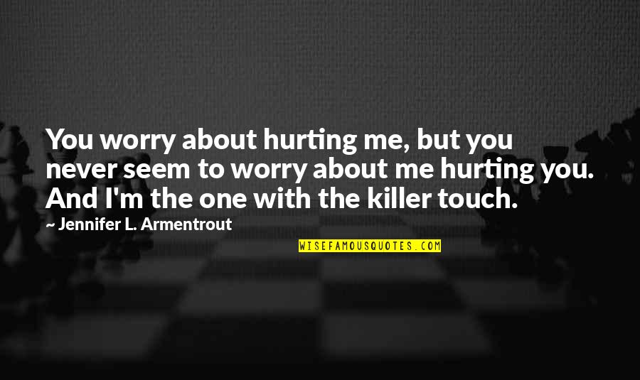 You're Hurting Me Quotes By Jennifer L. Armentrout: You worry about hurting me, but you never