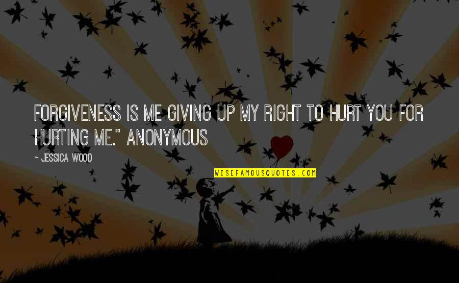 You're Hurting Me Quotes By Jessica Wood: Forgiveness is me giving up my right to