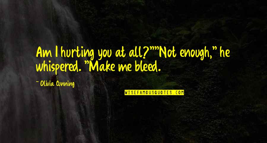 You're Hurting Me Quotes By Olivia Cunning: Am I hurting you at all?""Not enough," he