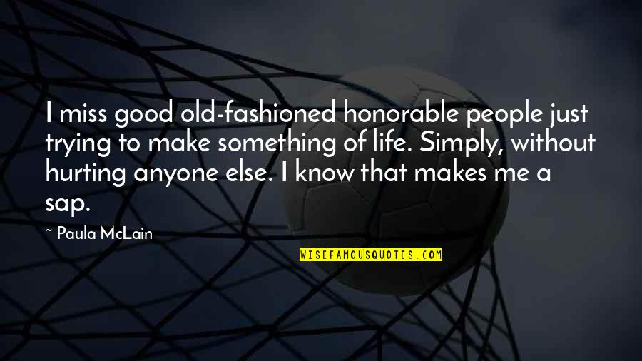 You're Hurting Me Quotes By Paula McLain: I miss good old-fashioned honorable people just trying You're Hurting Me Quotes By Paula McLain: I miss good old-fashioned honorable people just trying