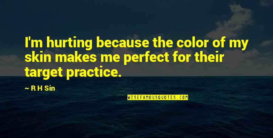 You're Hurting Me Quotes By R H Sin: I'm hurting because the color of my skin