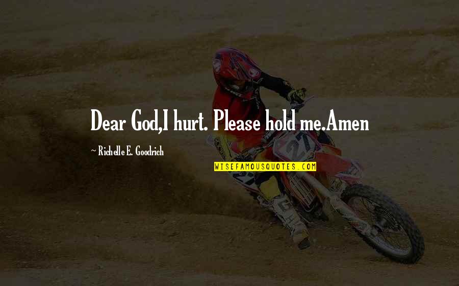 You're Hurting Me Quotes By Richelle E. Goodrich: Dear God,I hurt. Please hold me.Amen You're Hurting Me Quotes By Richelle E. Goodrich: Dear God,I hurt. Please hold me.Amen