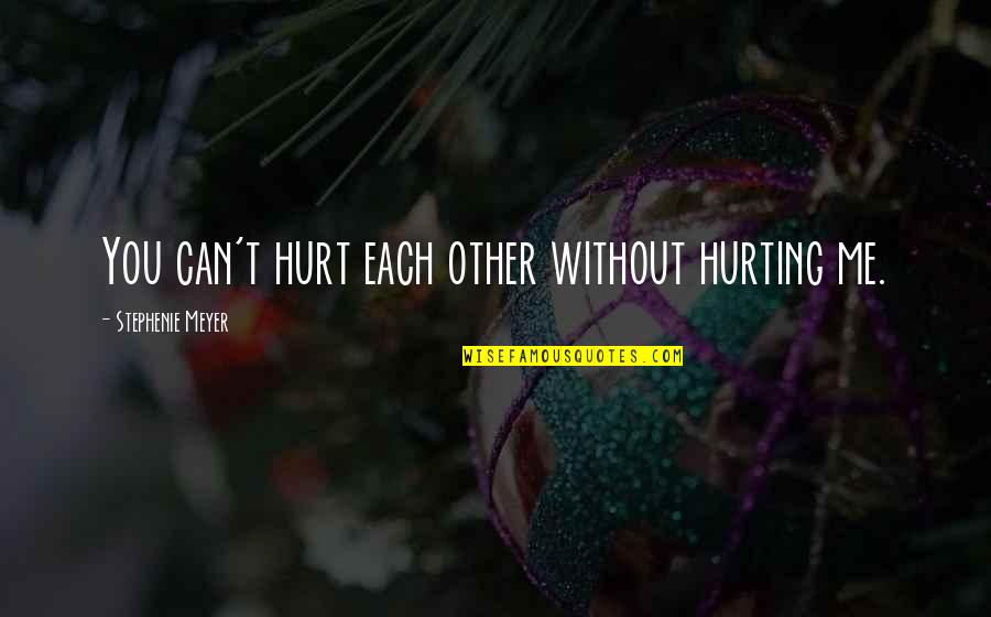 You're Hurting Me Quotes By Stephenie Meyer: You can't hurt each other without hurting me.