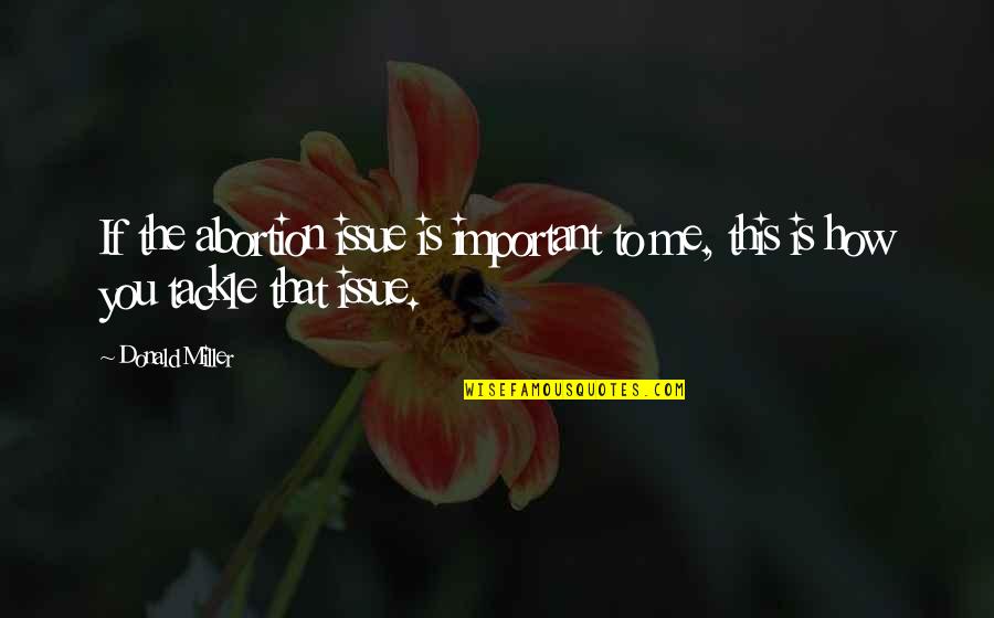 You're Important To Me Quotes By Donald Miller: If the abortion issue is important to me,