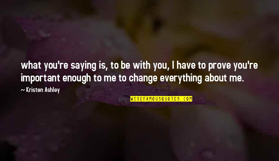 You're Important To Me Quotes By Kristen Ashley: what you're saying is, to be with you, You're Important To Me Quotes By Kristen Ashley: what you're saying is, to be with you,