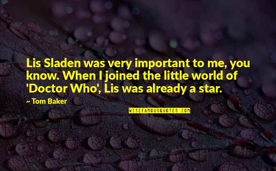 You're Important To Me Quotes By Tom Baker: Lis Sladen was very important to me, you You're Important To Me Quotes By Tom Baker: Lis Sladen was very important to me, you