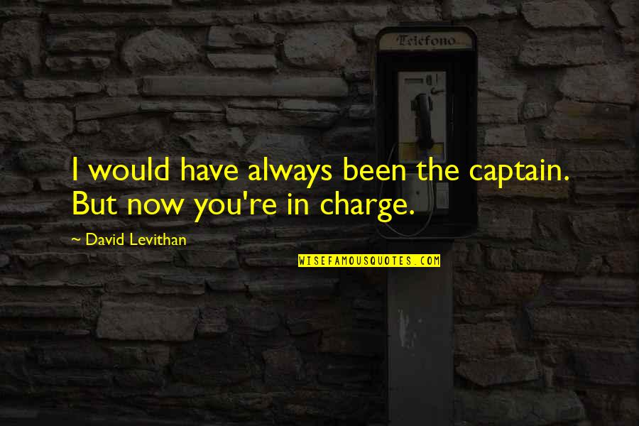 You're In Charge Quotes By David Levithan: I would have always been the captain. But