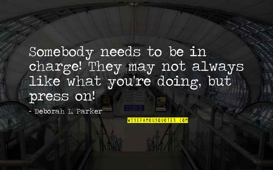 You're In Charge Quotes By Deborah L. Parker: Somebody needs to be in charge! They may You're In Charge Quotes By Deborah L. Parker: Somebody needs to be in charge! They may