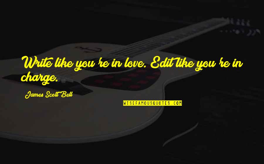 You're In Charge Quotes By James Scott Bell: Write like you're in love. Edit like you're