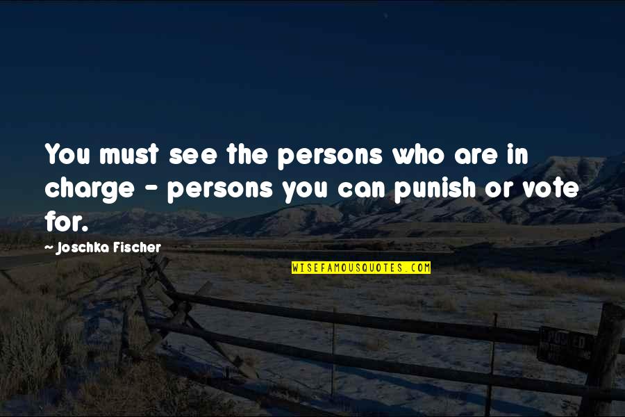 You're In Charge Quotes By Joschka Fischer: You must see the persons who are in