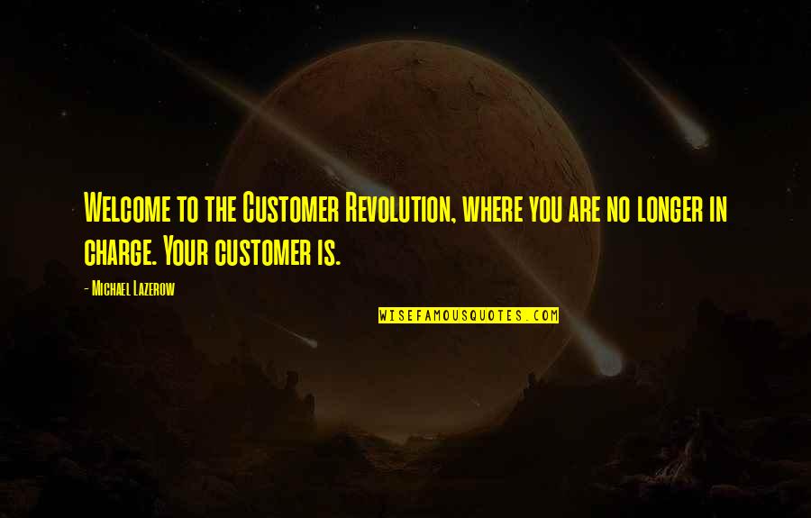 You're In Charge Quotes By Michael Lazerow: Welcome to the Customer Revolution, where you are