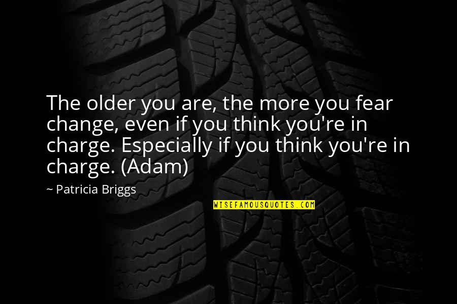 You're In Charge Quotes By Patricia Briggs: The older you are, the more you fear You're In Charge Quotes By Patricia Briggs: The older you are, the more you fear