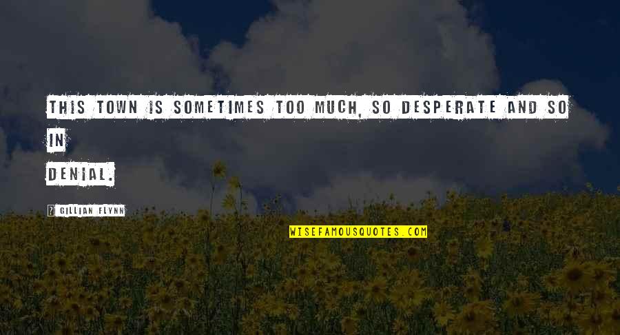 You're In Denial Quotes By Gillian Flynn: this town is sometimes too much, so desperate