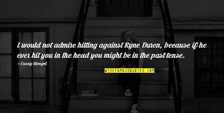 You're In The Past Quotes By Casey Stengel: I would not admire hitting against Ryne Duren,