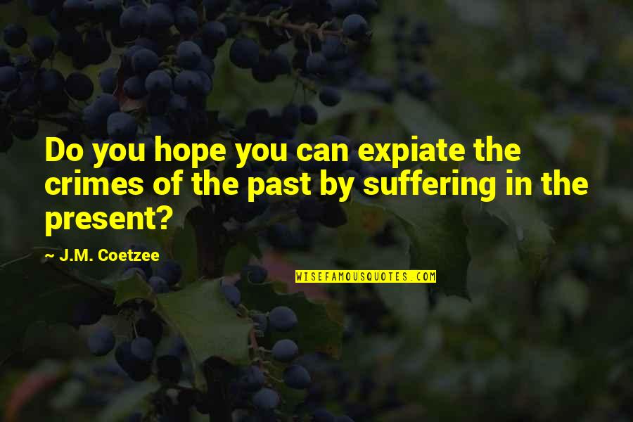 You're In The Past Quotes By J.M. Coetzee: Do you hope you can expiate the crimes