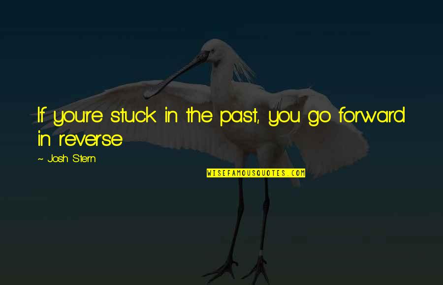 You're In The Past Quotes By Josh Stern: If you're stuck in the past, you go