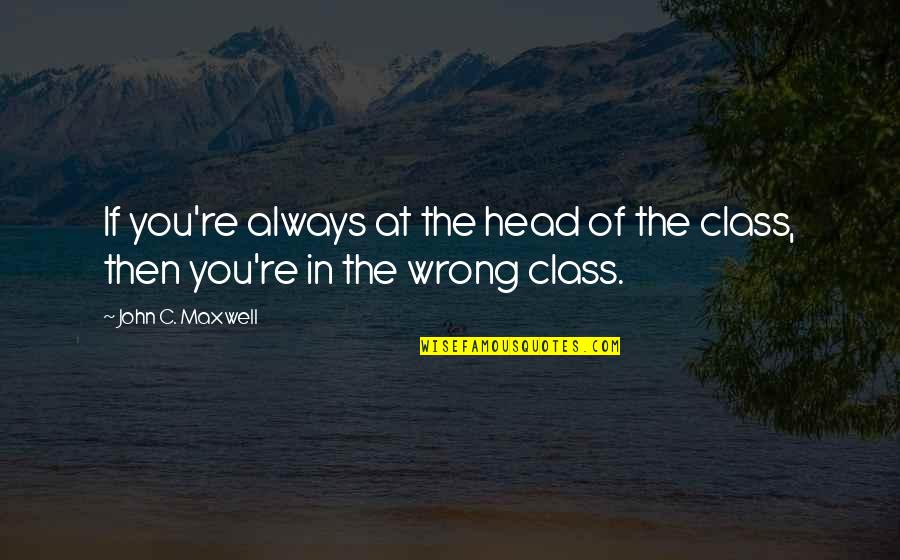You're In The Wrong Quotes By John C. Maxwell: If you're always at the head of the
