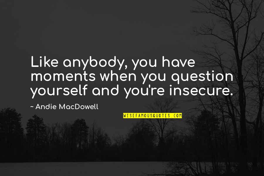 You're Insecure Quotes By Andie MacDowell: Like anybody, you have moments when you question