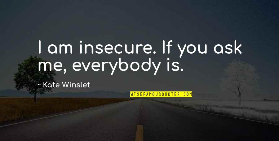 You're Insecure Quotes By Kate Winslet: I am insecure. If you ask me, everybody