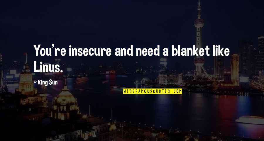 You're Insecure Quotes By King Sun: You're insecure and need a blanket like Linus.