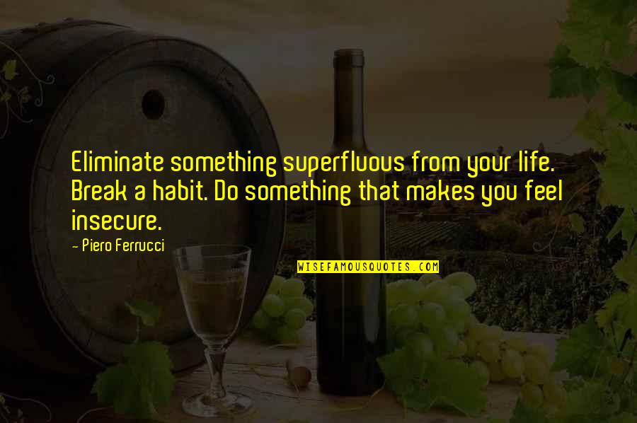 You're Insecure Quotes By Piero Ferrucci: Eliminate something superfluous from your life. Break a