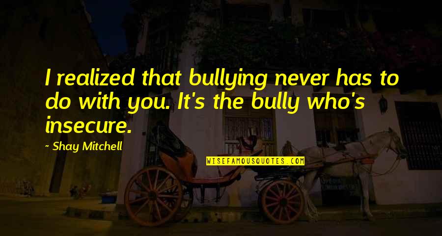 You're Insecure Quotes By Shay Mitchell: I realized that bullying never has to do