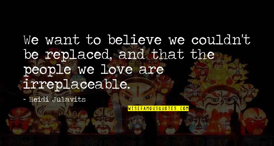 You're Irreplaceable Love Quotes By Heidi Julavits: We want to believe we couldn't be replaced, You're Irreplaceable Love Quotes By Heidi Julavits: We want to believe we couldn't be replaced,