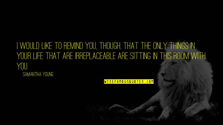 You're Irreplaceable Love Quotes By Samantha Young: I would like to remind you, though, that You're Irreplaceable Love Quotes By Samantha Young: I would like to remind you, though, that