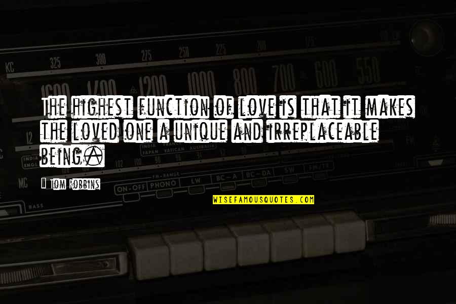 You're Irreplaceable Love Quotes By Tom Robbins: The highest function of love is that it You're Irreplaceable Love Quotes By Tom Robbins: The highest function of love is that it