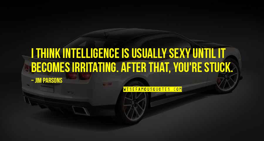 You're Irritating Quotes By Jim Parsons: I think intelligence is usually sexy until it